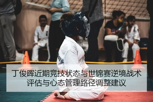 丁俊晖近期竞技状态与世锦赛逆境战术评估与心态管理路径调整建议